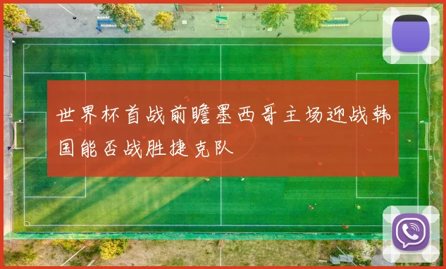世界杯首战前瞻墨西哥主场迎战韩国能否战胜捷克队