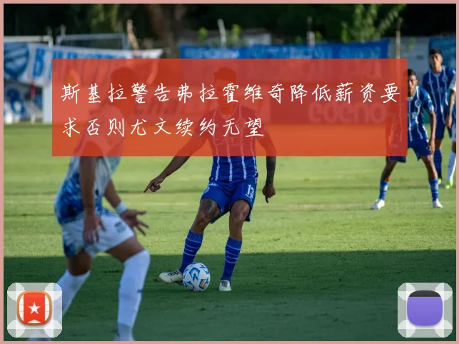 斯基拉警告弗拉霍维奇降低薪资要求否则尤文续约无望