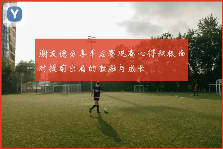 谢泼德分享季后赛观赛心得积极面对提前出局的激励与成长
