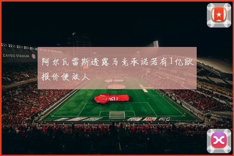 阿尔瓦雷斯透露马竞承诺若有1亿欧报价便放人
