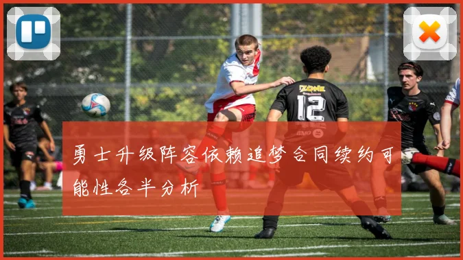 勇士升级阵容依赖追梦合同续约可能性各半分析